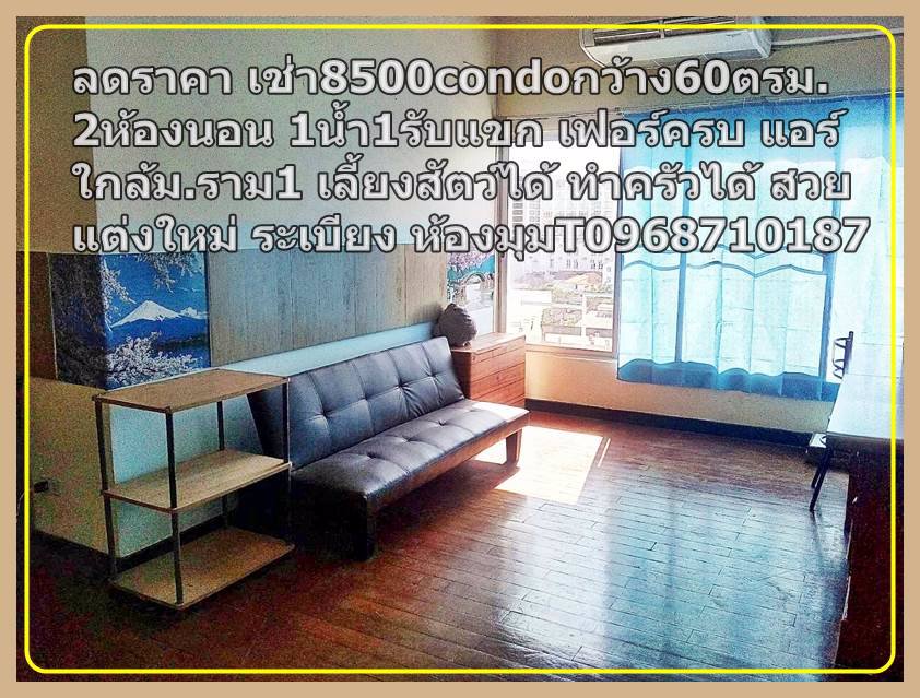ลดราคาเช่า8000กว้าง60ตรม2ห้องนอน1น้ำ1รับแขก-เฟอร์ครบ-แอร์-t0968710187condoใกล้มราม1-เลี้ยงสัตว์ได้